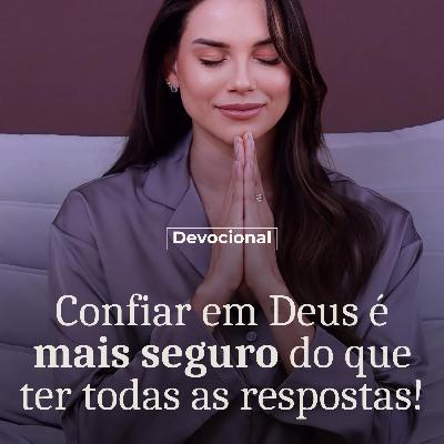 CONFIAR EM DEUS É MAIS SEGURO DO QUE TER TODAS SS RESPOSTAS