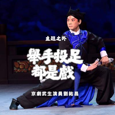 EP115【主題之外】舉手投足都是戲-京劇武生演員劉祐昌