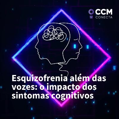 Esquizofrenia além das vozes: o impacto dos sintomas cognitivos