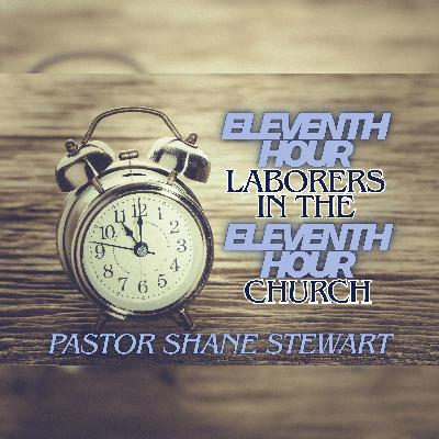 Eleventh Hour Laborers In The Eleventh Hour Church - Pastor Shane Stewart 12/07/2025 Eleventh Hour Laborers In The Eleventh Hour Church - Pastor Shane Stewart 12/07/2025