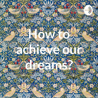 How to achieve our dreams? How to achieve our dreams?