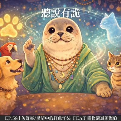 EP.58 | 仿聲靈/黑暗中的紅色小洋裝  feat 寵物溝通師海豹