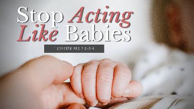 SERMON: Stop Acting Like Babies - 1 Corinthians 2:6-3:4 SERMON: Stop Acting Like Babies - 1 Corinthians 2:6-3:4