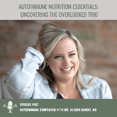 Episode 107: Autoimmune Nutrition Essentials: Uncovering the Overlooked Trio