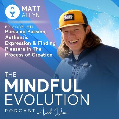 Pursuing Passion, Authentic Expression & Finding Pleasure In The Process of Creation w/ Matt Allyn Pursuing Passion, Authentic Expression & Finding Pleasure In The Process of Creation w/ Matt Allyn