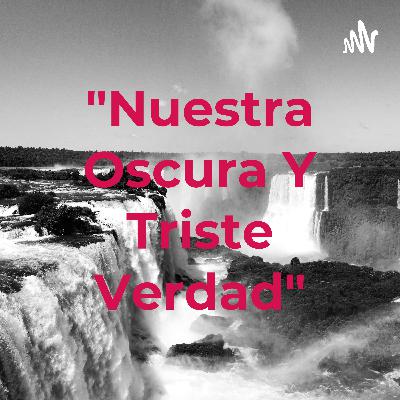 "Nuestra Oscura y Triste Verdad"