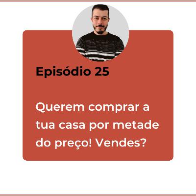 Episódio 25 - QUEREM COMPRAR A TUA CASA POR METADE DO PREÇO. VENDES? 😉