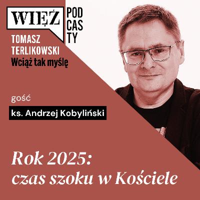 Rok 2025: czas szoku w Kościele. „Wciąż tak myślę” – podcast Tomasza Terlikowskiego, odc. 91