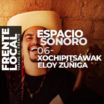 FL029 – Espacio Sonoro 06 – Xochipitsáwak, Eloy Zúñiga.