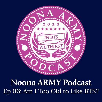 EP 06: Am I Too Old to Like BTS? EP 06: Am I Too Old to Like BTS?