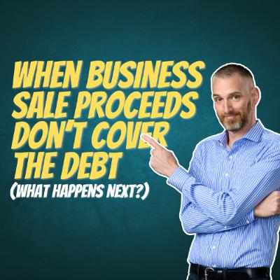 When Business Sale Proceeds Don’t Cover the Debt (What Happens Next?)