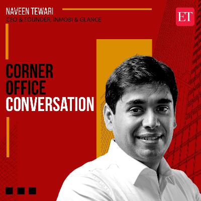 Corner Office Conversation with Naveen Tewari, founder and CEO of InMobi and Glance
