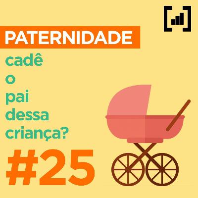 #25 – Cadê O Pai Dessa Criança?