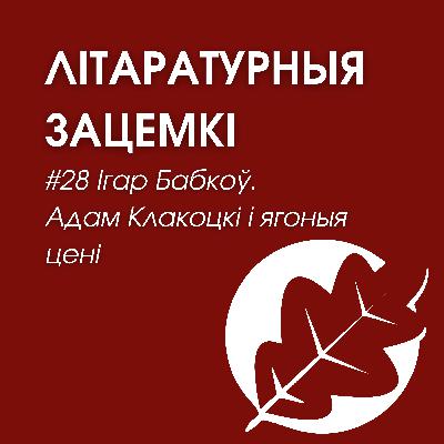 Выпуск 28. Ігар Бабкоў. Адам Клакоцкі і ягоныя цені Выпуск 28. Ігар Бабкоў. Адам Клакоцкі і ягоныя цені