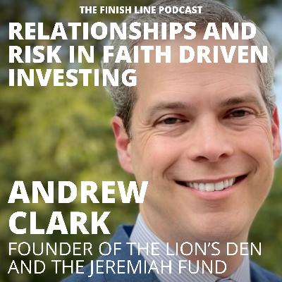Andrew Clark, Founder of the Lion’s Den, on Relationships and Risk in Faith Driven Investing (Ep. 161)
