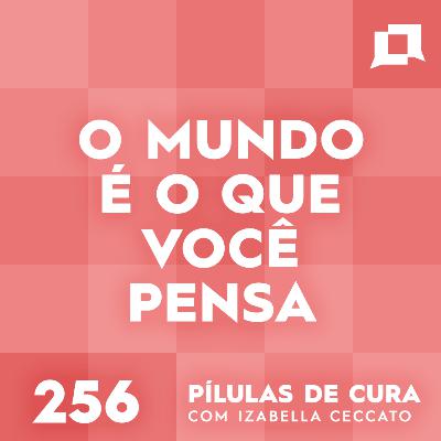 #256 - O mundo é o que você pensa #256 - O mundo é o que você pensa