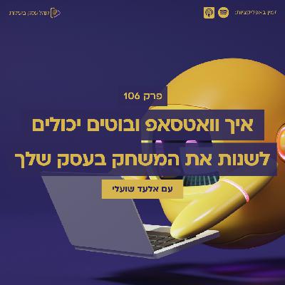 106: איך וואטסאפ ובוטים יכולים לשנות את המשחק בעסק שלך – עם אלעד שועלי