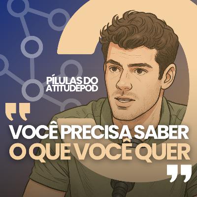 Você precisa saber o que você quer | Pílulas do AtitudePod | Luiz Gustavo 002
