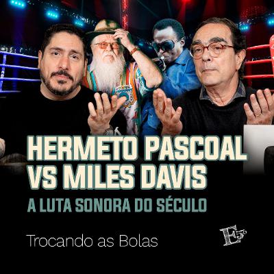 HERMETO PASCOAL vs MILES DAVIS: A Luta Sonora do Século | TROCANDO AS BOLAS