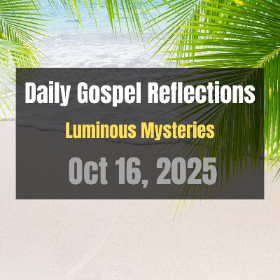 Daily Gospel Reflections for Oct 16, 2025 | Holy Rosary - Luminous Mysteries Daily Gospel Reflections for Oct 16, 2025 | Holy Rosary - Luminous Mysteries