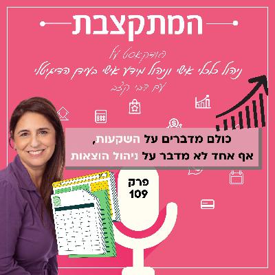 כולם מדברים על השקעות, אף אחד לא מדבר על ניהול הוצאות - פרק 109