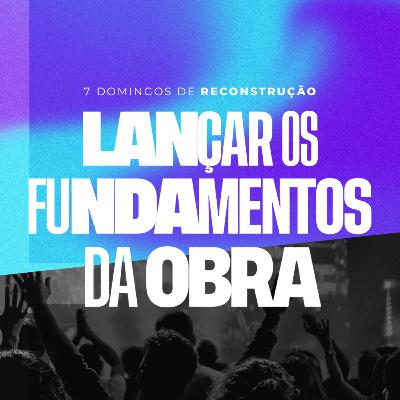 7 DOM. DE RECONSTRUÇÃO - LANÇAR OS FUNDAMENTOS DA OBRA - 05.02.2023