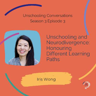 Unschooling and Neurodivergence: Honouring Different Learning Paths with Iris Wong