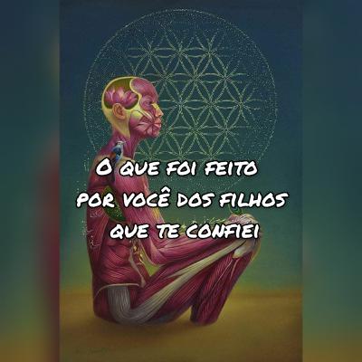 O Que Foi Feito Por Você Dos Filhos Que Te Confiei