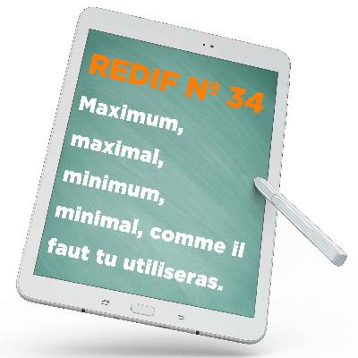 Redif nº 34 : Maximum, maximal, minimum, minimal, comme il faut tu utiliseras.