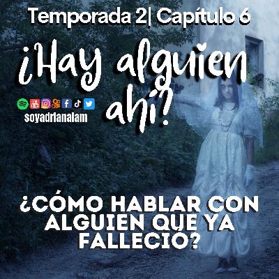 T2-E6 ¿HAY ALGUIEN AHÍ? ¿Cómo hablar con alguien que ya falleció?