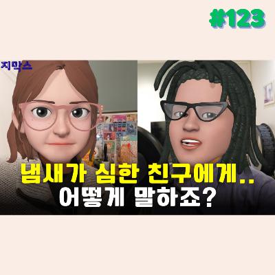 지막스 123회. 냄새가 심한 친구에게.. 어떻게 말하죠?