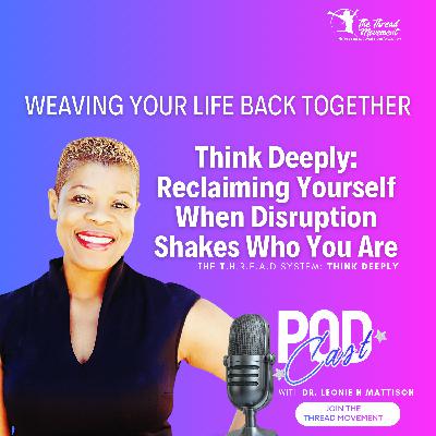 Episode 6: THINK DEEPLY: When Life Disrupts Who You Thought You Were