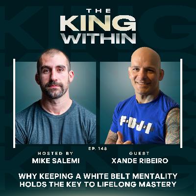 148: Why Keeping a White Belt Mentality Holds the Key to Lifelong Mastery with Xande Ribeiro
