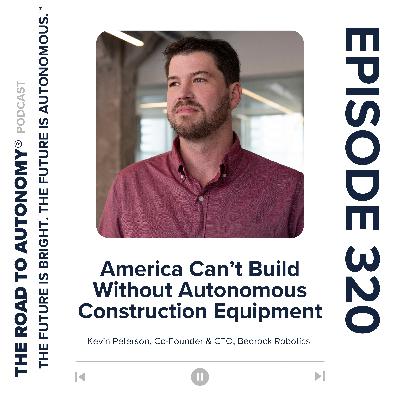 Episode 320 | America Can’t Build Without Autonomous Construction Equipment