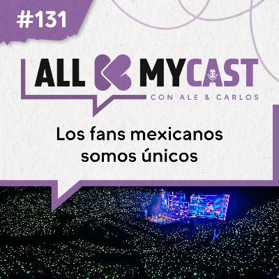 Ep.131 - Los fans mexicanos somos únicos