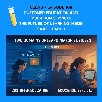CELab - Ep 168 - Customer Education and Education Services - The Future of Learning in B2B SaaS - Part 1