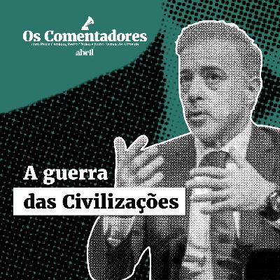 Os Comentadores #142 - A guerra das Civilizações