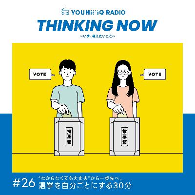 #26 “わからなくても大丈夫”から一歩先へ。選挙を自分ごとにする30分（前半）