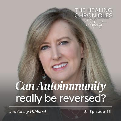 EP 25 | Can Autoimmunity Really Be Reversed? with Casey Hibbard EP 25 | Can Autoimmunity Really Be Reversed? with Casey Hibbard