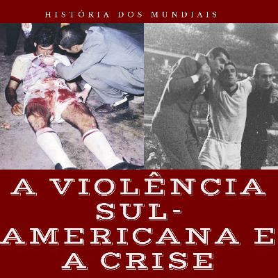 A Violência Sul-Americana e o Início da Crise- História dos Mundiais #3
