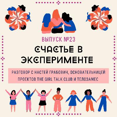 23. Счастье в эксперименте. Разговор с Настей Грабович, основательницей The Girl Talk Club и Телозамес