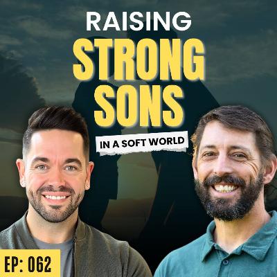 Ep: 064: How To Raise Strong Sons In A Soft World with Daniel Grose