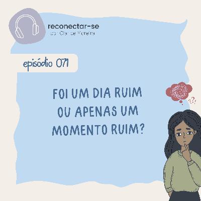 071 • Foi um dia ruim ou apenas um momento ruim? 071 • Foi um dia ruim ou apenas um momento ruim?