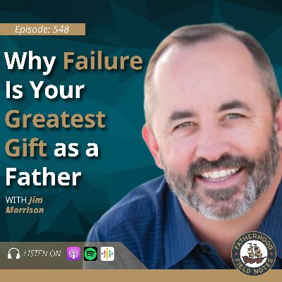 Ep. 548 Jim Morrison: Why This Father Never Stops Showing Up and Refuses to Be "Off the Hook" at 18 Ep. 548 Jim Morrison: Why This Father Never Stops Showing Up and Refuses to Be "Off the Hook" at 18