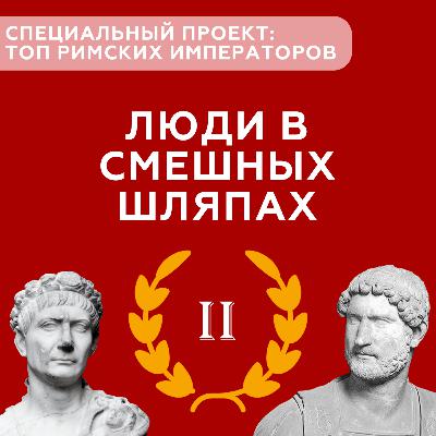 Люди в смешных шляпах #6 - Специальный проект о римских императорах (Часть II) Люди в смешных шляпах #6 - Специальный проект о римских императорах (Часть II)