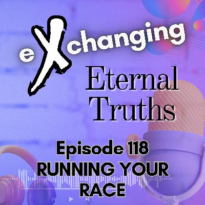 eXchanging Eternal Truths 118 - Running Your Race eXchanging Eternal Truths 118 - Running Your Race