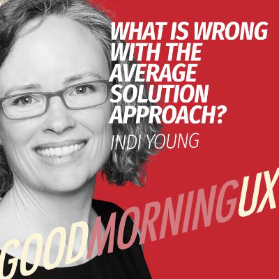 What is wrong with the average solution approach? With Indi Young | Good Morning UX