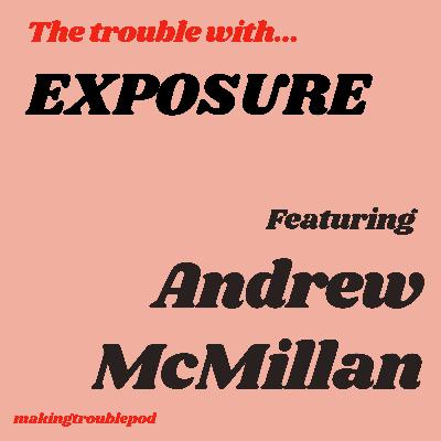 The Trouble with Exposure Featuring Andrew McMillan