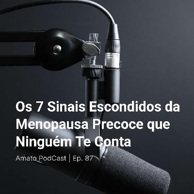 Os 7 Sinais Escondidos da Menopausa Precoce que Ninguém Te Conta | Ep. 87