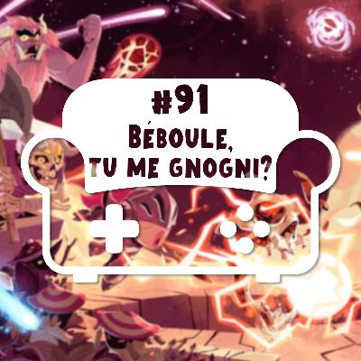 Episode 91 - Béboule, tu me gnogni ?